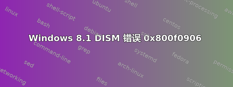 Windows 8.1 DISM 错误 0x800f0906