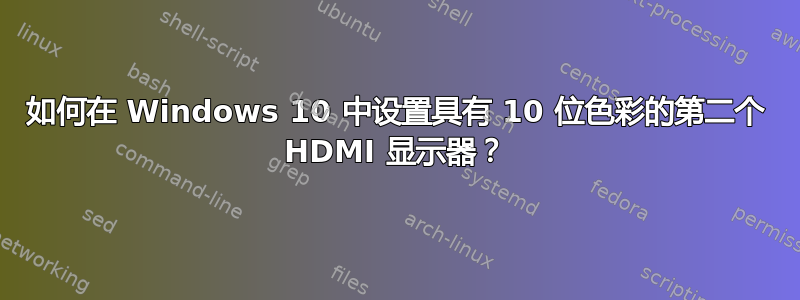 如何在 Windows 10 中设置具有 10 位色彩的第二个 HDMI 显示器？