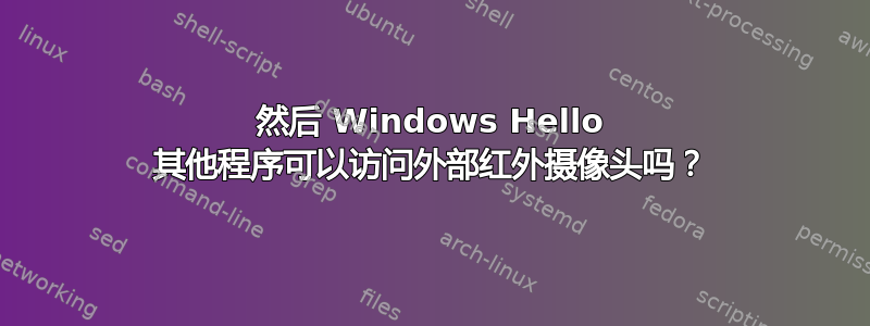 然后 Windows Hello 其他程序可以访问外部红外摄像头吗？