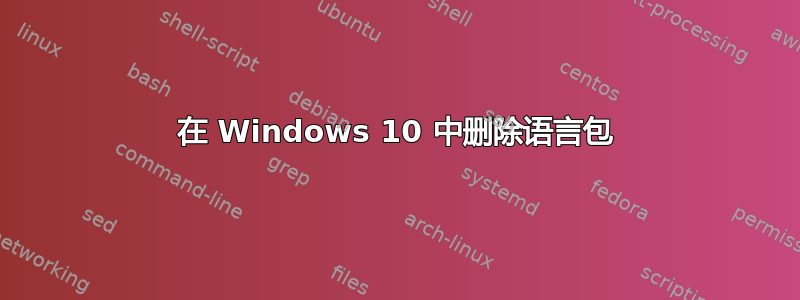 在 Windows 10 中删除语言包