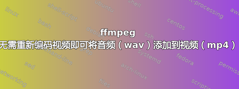 ffmpeg 无需重新编码视频即可将音频（wav）添加到视频（mp4）