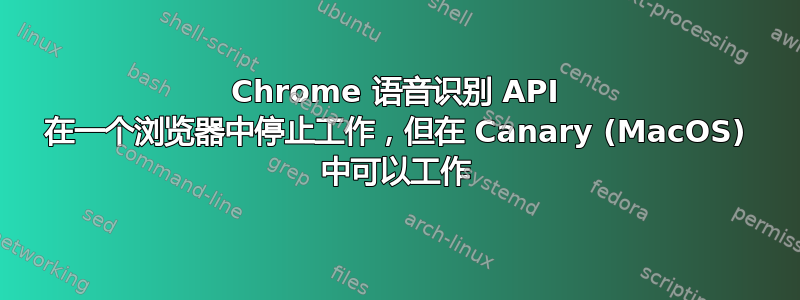 Chrome 语音识别 API 在一个浏览器中停止工作，但在 Canary (MacOS) 中可以工作