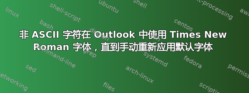 非 ASCII 字符在 Outlook 中使用 Times New Roman 字体，直到手动重新应用默认字体