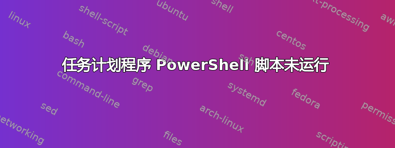 任务计划程序 PowerShell 脚本未运行