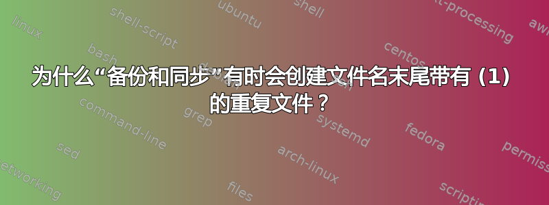 为什么“备份和同步”有时会创建文件名末尾带有 (1) 的重复文件？