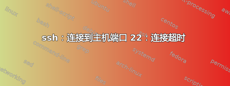 ssh：连接到主机端口 22：连接超时