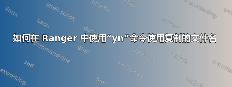 如何在 Ranger 中使用“yn”命令使用复制的文件名