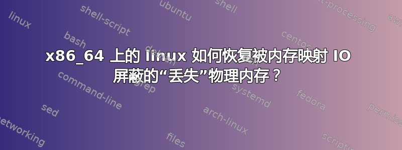 x86_64 上的 linux 如何恢复被内存映射 IO 屏蔽的“丢失”物理内存？