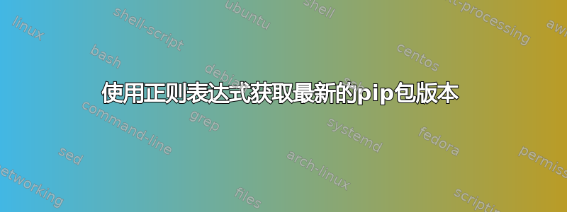 使用正则表达式获取最新的pip包版本