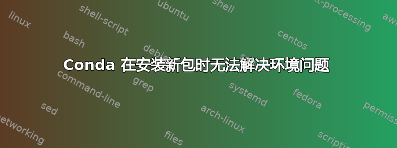 Conda 在安装新包时无法解决环境问题