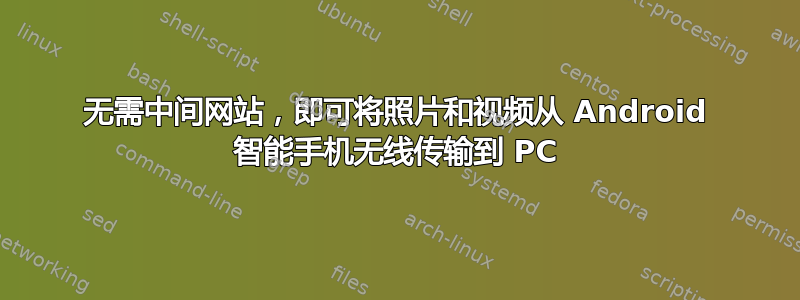 无需中间网站，即可将照片和视频从 Android 智能手机无线传输到 PC