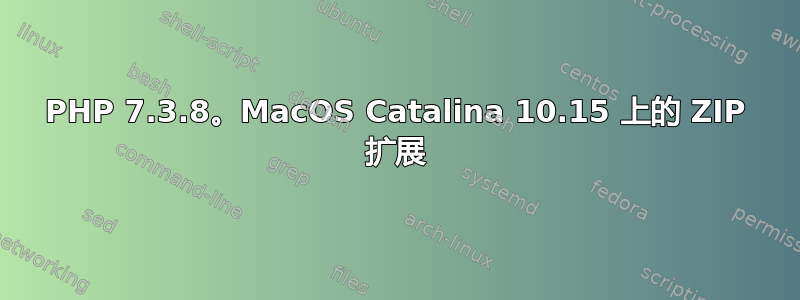 PHP 7.3.8。MacOS Catalina 10.15 上的 ZIP 扩展