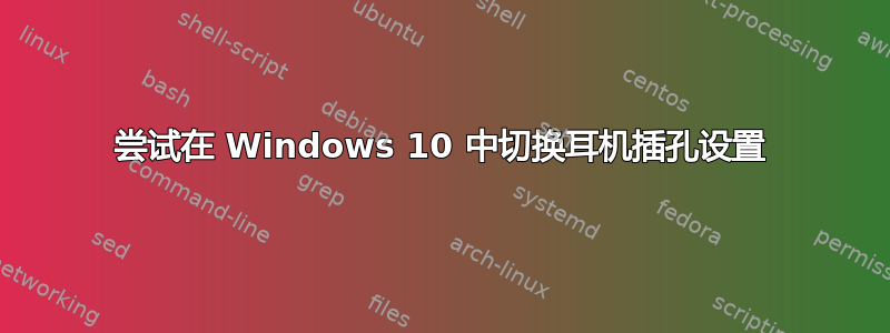 尝试在 Windows 10 中切换耳机插孔设置