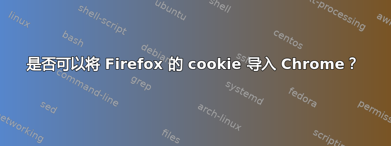 是否可以将 Firefox 的 cookie 导入 Chrome？