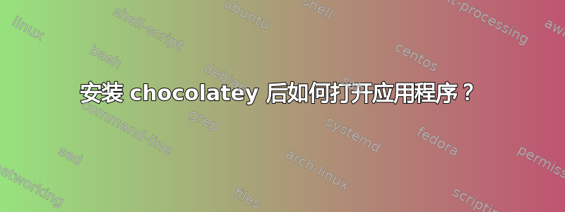 安装 chocolatey 后如何打开应用程序？