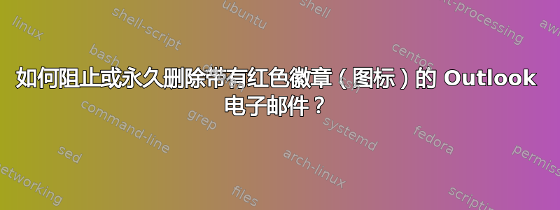 如何阻止或永久删除带有红色徽章（图标）的 Outlook 电子邮件？