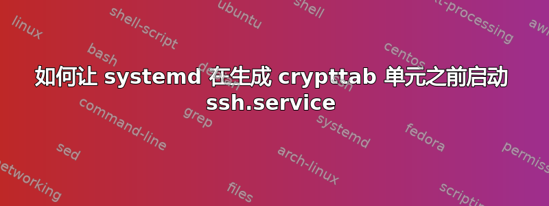 如何让 systemd 在生成 crypttab 单元之前启动 ssh.service