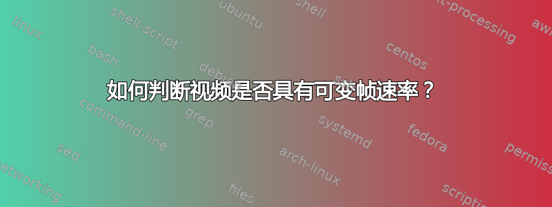 如何判断视频是否具有可变帧速率？