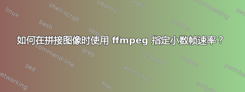 如何在拼接图像时使用 ffmpeg 指定小数帧速率？