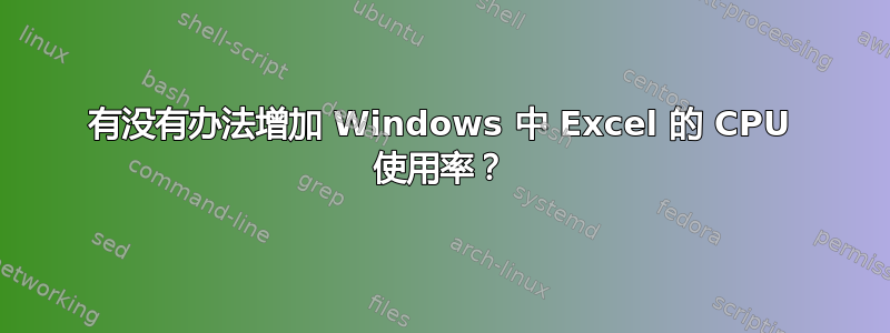 有没有办法增加 Windows 中 Excel 的 CPU 使用率？