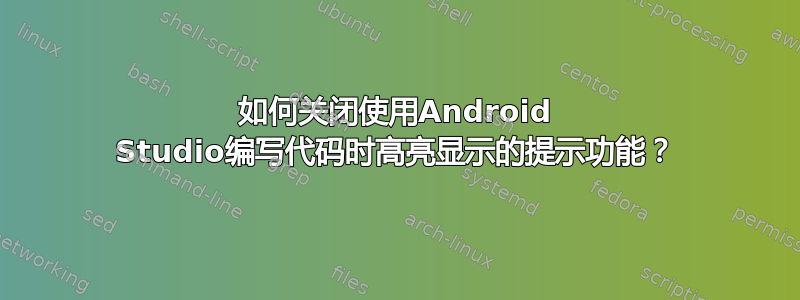 如何关闭使用Android Studio编写代码时高亮显示的提示功能？