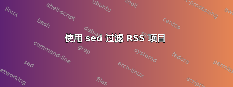 使用 sed 过滤 RSS 项目