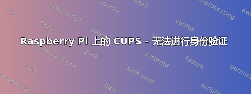 Raspberry Pi 上的 CUPS - 无法进行身份验证