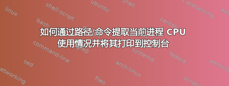 如何通过路径/命令提取当前进程 CPU 使用情况并将其打印到控制台