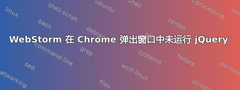 WebStorm 在 Chrome 弹出窗口中未运行 jQuery