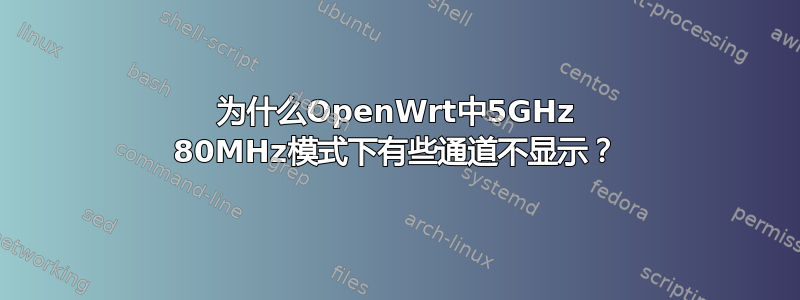为什么OpenWrt中5GHz 80MHz模式下有些通道不显示？