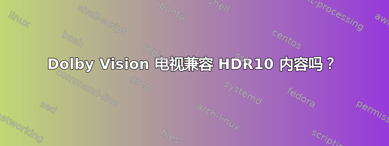Dolby Vision 电视兼容 HDR10 内容吗？