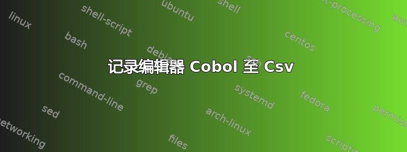 记录编辑器 Cobol 至 Csv