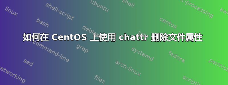 如何在 CentOS 上使用 chattr 删除文件属性