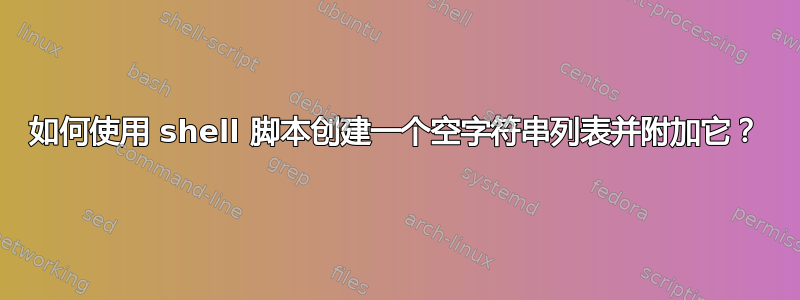 如何使用 shell 脚本创建一个空字符串列表并附加它？