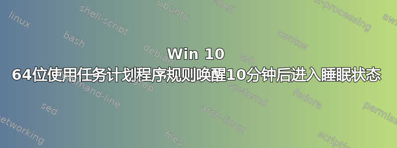 Win 10 64位使用任务计划程序规则唤醒10分钟后进入睡眠状态