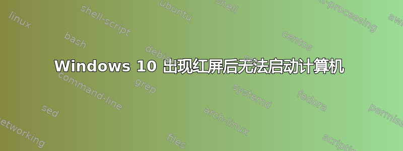 Windows 10 出现红屏后无法启动计算机