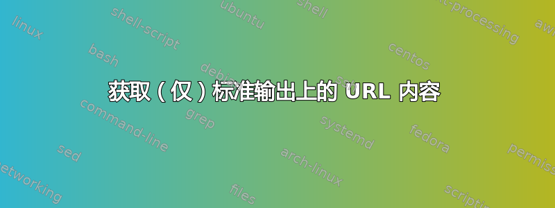 获取（仅）标准输出上的 URL 内容