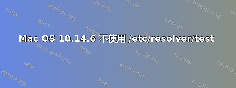 Mac OS 10.14.6 不使用 /etc/resolver/test