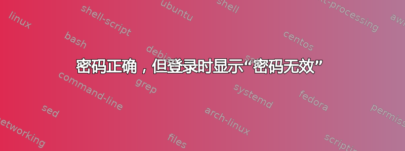 密码正确，但登录时显示“密码无效”