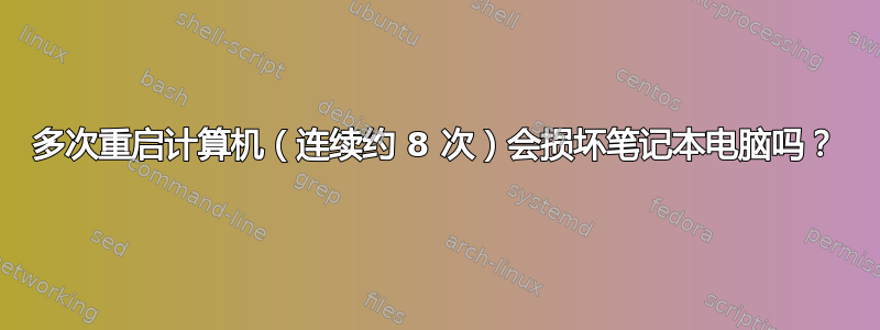 多次重启计算机（连续约 8 次）会损坏笔记本电脑吗？