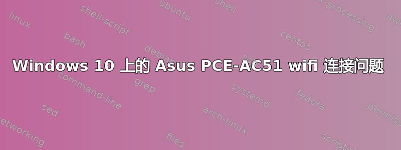 Windows 10 上的 Asus PCE-AC51 wifi 连接问题