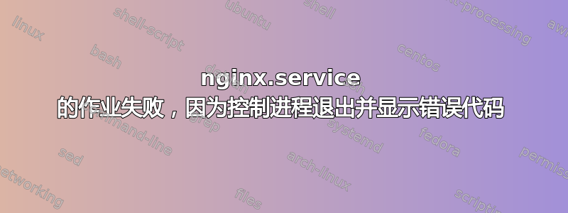 nginx.service 的作业失败，因为控制进程退出并显示错误代码