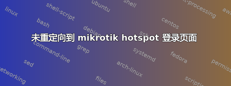 未重定向到 mikrotik hotspot 登录页面