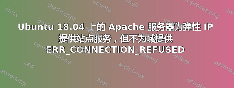 Ubuntu 18.04 上的 Apache 服务器为弹性 IP 提供站点服务，但不为域提供 ERR_CONNECTION_REFUSED
