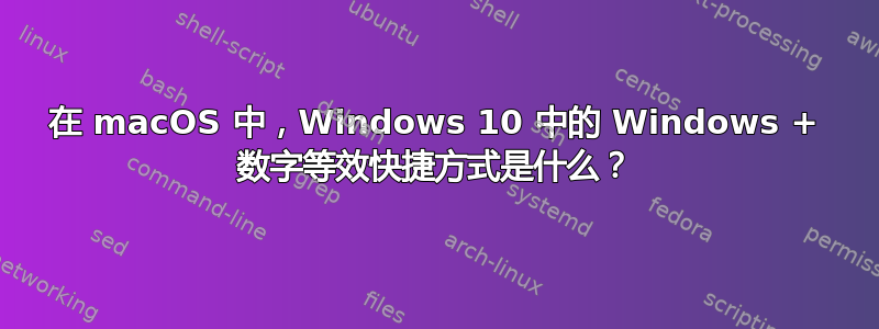 在 macOS 中，Windows 10 中的 Windows + 数字等效快捷方式是什么？