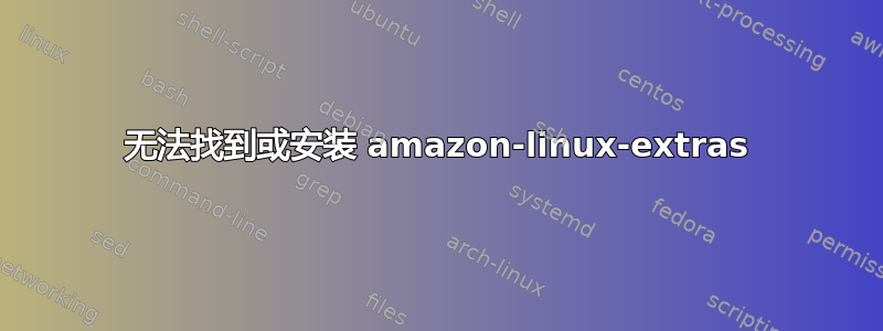 无法找到或安装 amazon-linux-extras