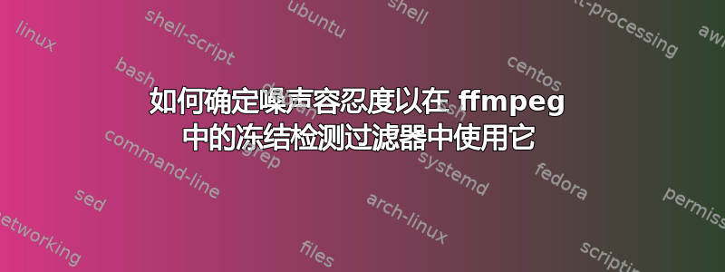 如何确定噪声容忍度以在 ffmpeg 中的冻结检测过滤器中使用它