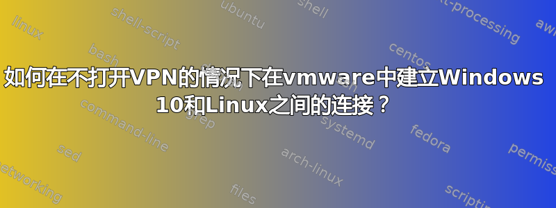 如何在不打开VPN的情况下在vmware中建立Windows 10和Linux之间的连接？