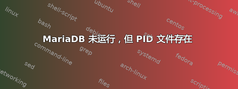 MariaDB 未运行，但 PID 文件存在