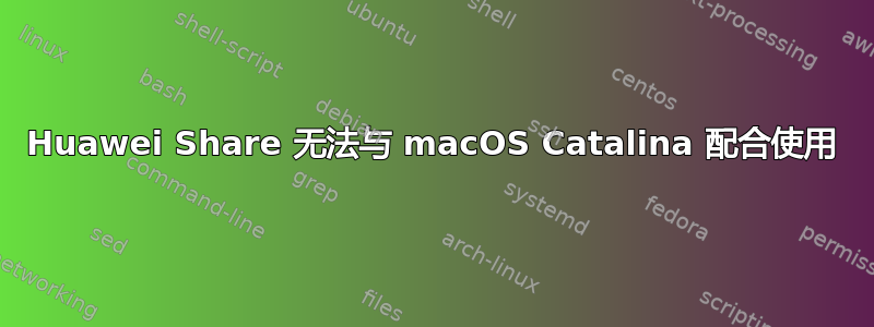 Huawei Share 无法与 macOS Catalina 配合使用